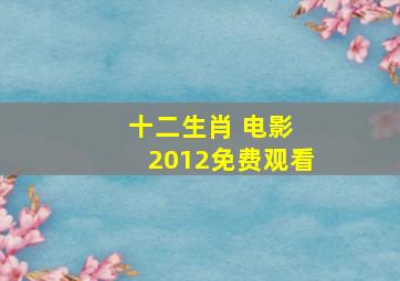 十二生肖 电影 2012免费观看